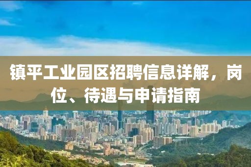 镇平工业园区招聘信息详解，岗位、待遇与申请指南