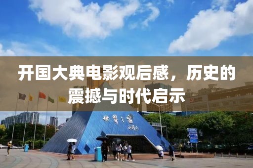 开国大典电影观后感，历史的震撼与时代启示