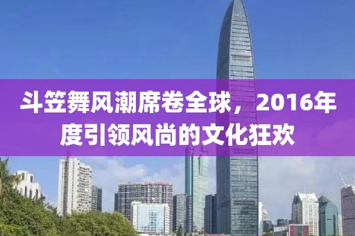 斗笠舞风潮席卷全球，2016年度引领风尚的文化狂欢
