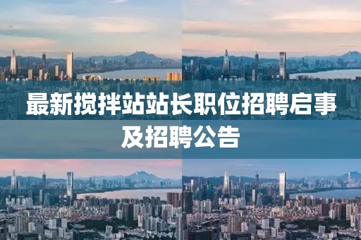 最新搅拌站站长职位招聘启事及招聘公告