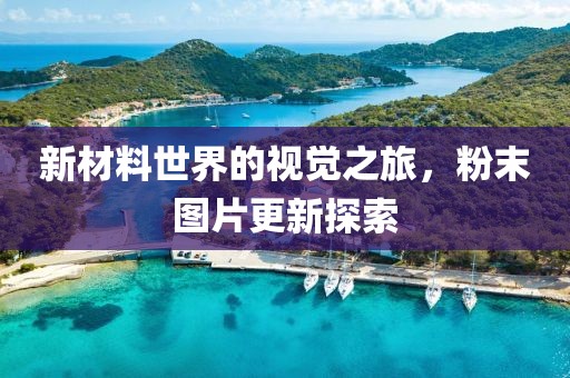 新材料世界的视觉之旅，粉末图片更新探索