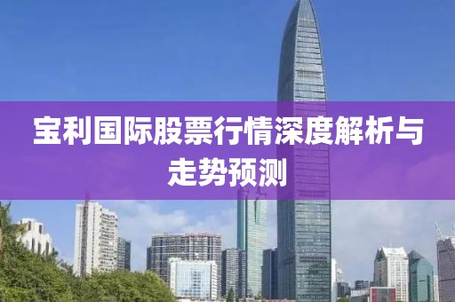 宝利国际股票行情深度解析与走势预测