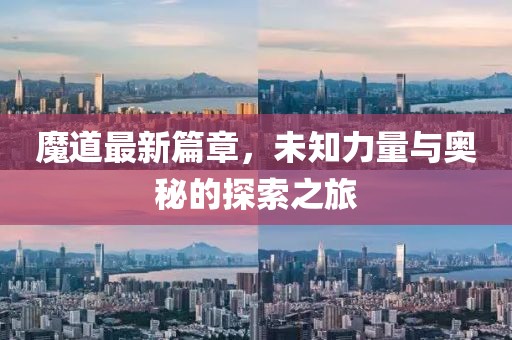 魔道最新篇章，未知力量与奥秘的探索之旅