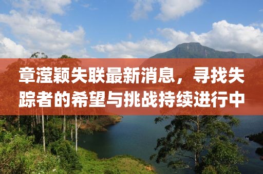 章滢颖失联最新消息，寻找失踪者的希望与挑战持续进行中
