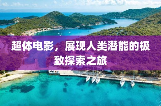 超体电影，展现人类潜能的极致探索之旅