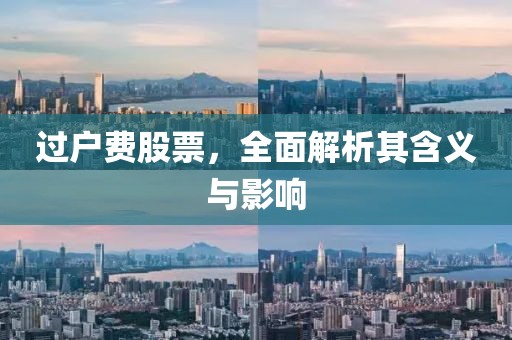过户费股票，全面解析其含义与影响