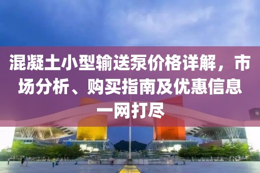 混凝土小型输送泵价格详解，市场分析、购买指南及优惠信息一网打尽