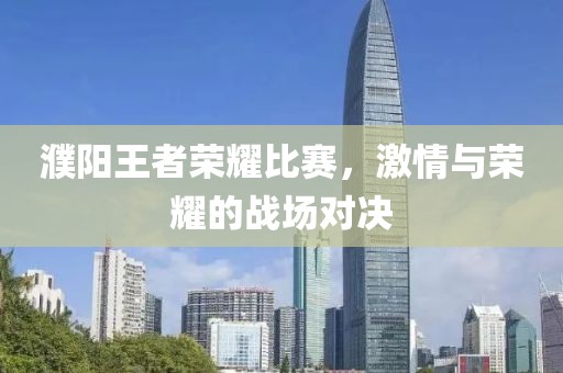 濮阳王者荣耀比赛，激情与荣耀的战场对决