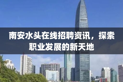 南安水头在线招聘资讯，探索职业发展的新天地