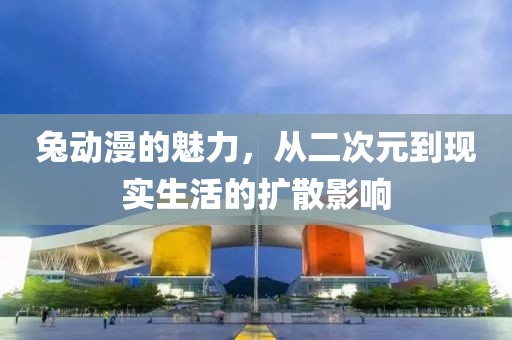 兔动漫的魅力，从二次元到现实生活的扩散影响