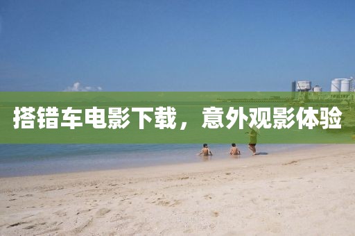 搭错车电影下载，意外观影体验
