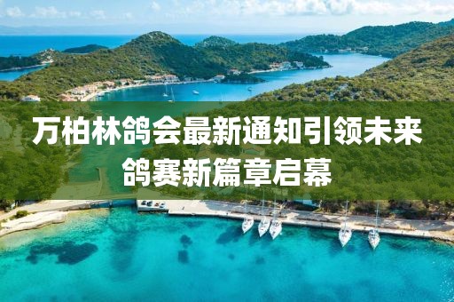 万柏林鸽会最新通知引领未来鸽赛新篇章启幕