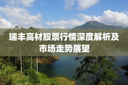 瑞丰高材股票行情深度解析及市场走势展望