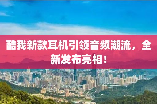 酷我新款耳机引领音频潮流，全新发布亮相！