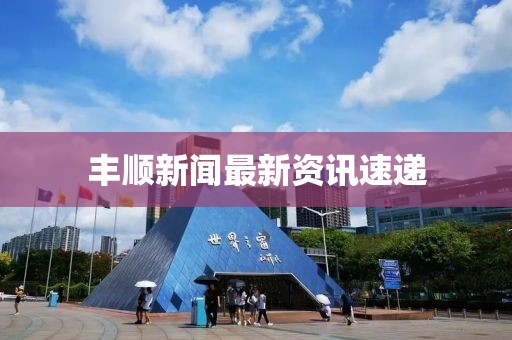 丰顺新闻最新资讯速递