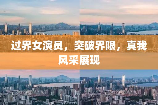 过界女演员，突破界限，真我风采展现