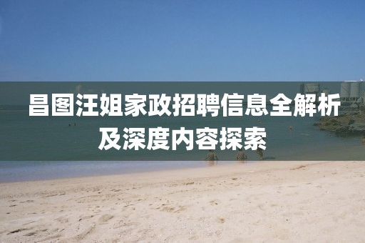 昌图汪姐家政招聘信息全解析及深度内容探索