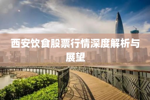 西安饮食股票行情深度解析与展望