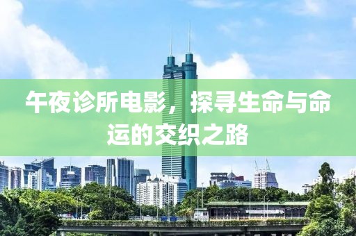 午夜诊所电影，探寻生命与命运的交织之路