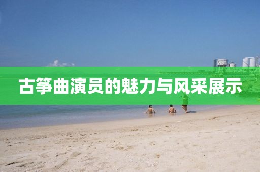 古筝曲演员的魅力与风采展示