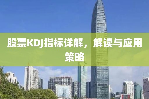 股票KDJ指标详解，解读与应用策略