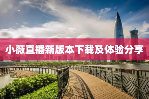 小薇直播新版本下载及体验分享