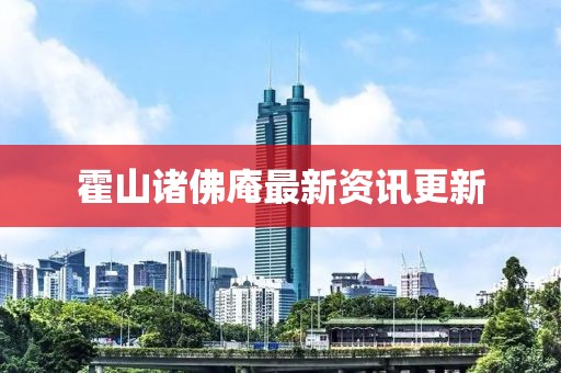 霍山诸佛庵最新资讯更新