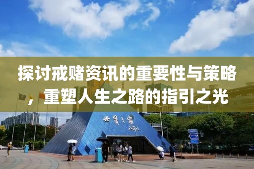 探讨戒赌资讯的重要性与策略，重塑人生之路的指引之光