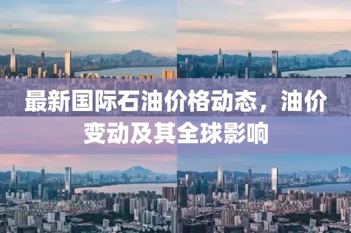 最新国际石油价格动态，油价变动及其全球影响
