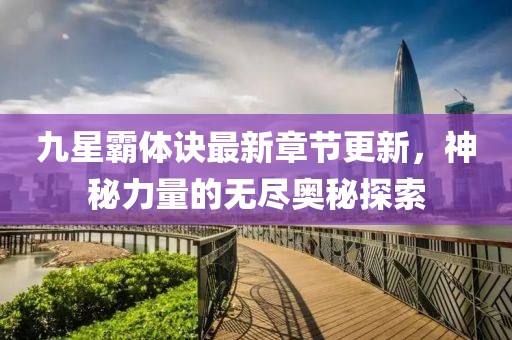 九星霸体诀最新章节更新，神秘力量的无尽奥秘探索