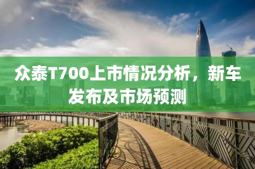 众泰T700上市情况分析，新车发布及市场预测