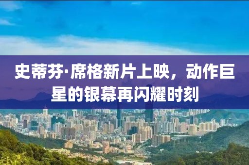 史蒂芬·席格新片上映，动作巨星的银幕再闪耀时刻
