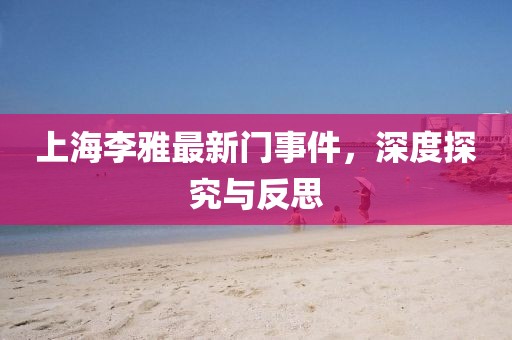 上海李雅最新门事件，深度探究与反思