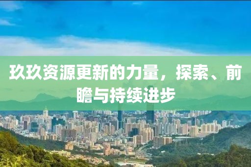 玖玖资源更新的力量，探索、前瞻与持续进步