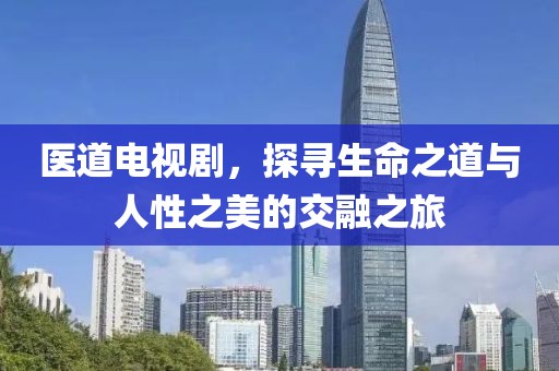 医道电视剧，探寻生命之道与人性之美的交融之旅
