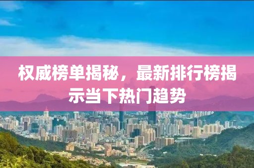 权威榜单揭秘，最新排行榜揭示当下热门趋势