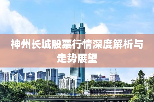 神州长城股票行情深度解析与走势展望