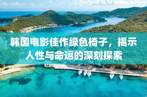韩国电影佳作绿色椅子，揭示人性与命运的深刻探索