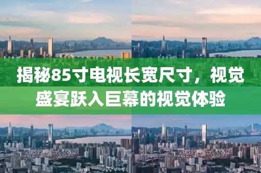 揭秘85寸电视长宽尺寸，视觉盛宴跃入巨幕的视觉体验