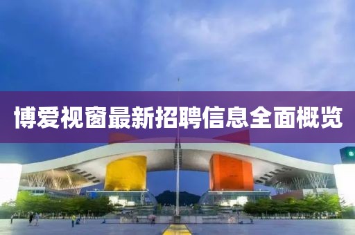 博爱视窗最新招聘信息全面概览