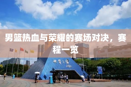 男篮热血与荣耀的赛场对决，赛程一览