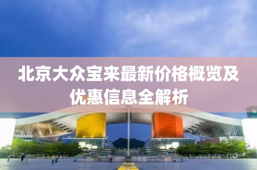 北京大众宝来最新价格概览及优惠信息全解析