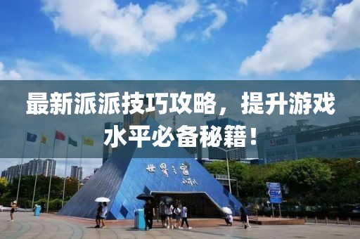 最新派派技巧攻略，提升游戏水平必备秘籍！