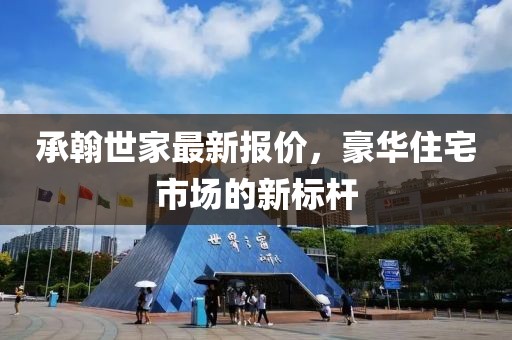 承翰世家最新报价，豪华住宅市场的新标杆