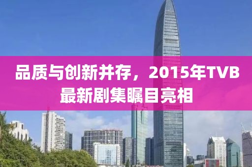 品质与创新并存，2015年TVB最新剧集瞩目亮相