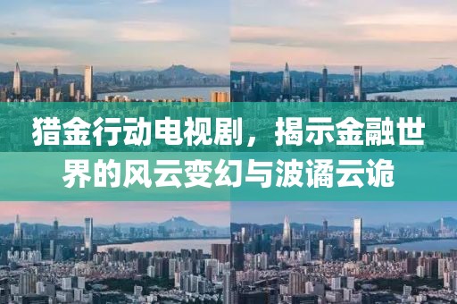 猎金行动电视剧，揭示金融世界的风云变幻与波谲云诡
