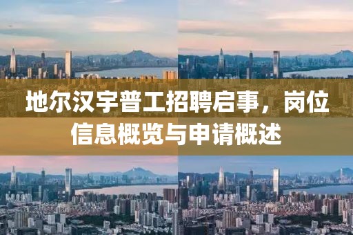 地尔汉宇普工招聘启事，岗位信息概览与申请概述