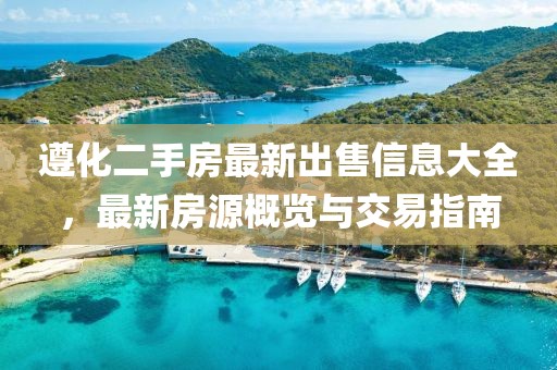 遵化二手房最新出售信息大全，最新房源概览与交易指南