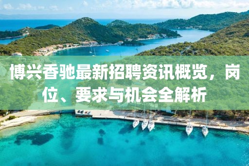 博兴香驰最新招聘资讯概览，岗位、要求与机会全解析