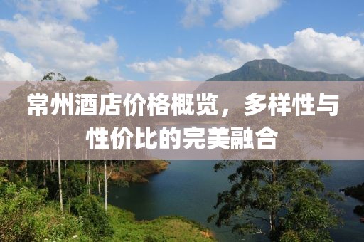 常州酒店价格概览，多样性与性价比的完美融合